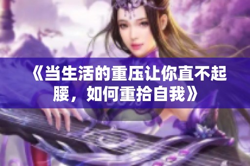 《当生活的重压让你直不起腰，如何重拾自我》
