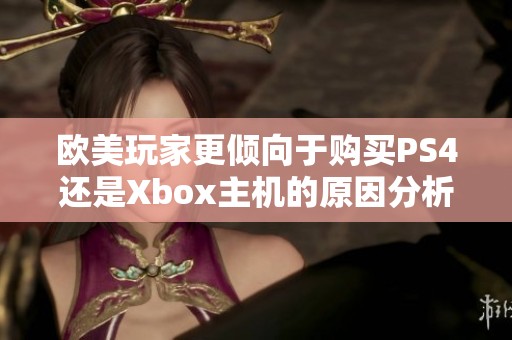 欧美玩家更倾向于购买PS4还是Xbox主机的原因分析