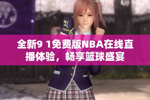 全新9 1免费版NBA在线直播体验，畅享篮球盛宴