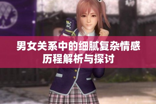 男女关系中的细腻复杂情感历程解析与探讨