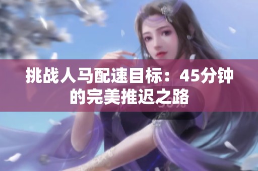 挑战人马配速目标：45分钟的完美推迟之路
