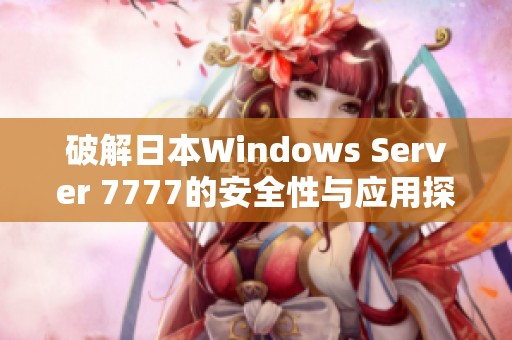 破解日本Windows Server 7777的安全性与应用探讨