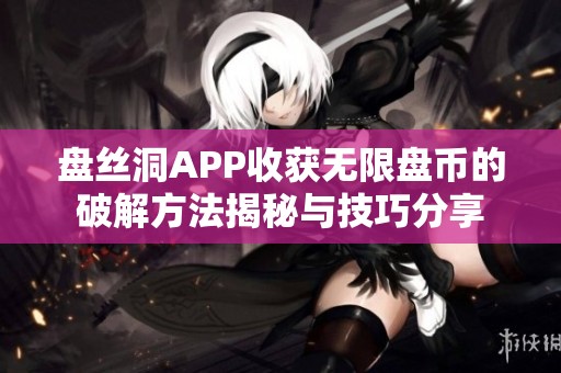 盘丝洞APP收获无限盘币的破解方法揭秘与技巧分享