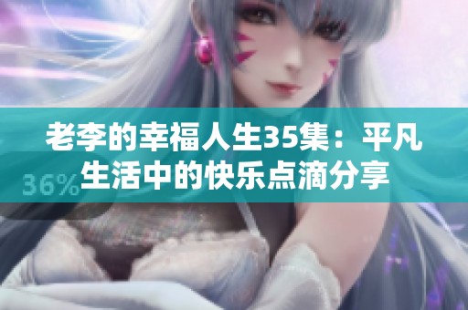 老李的幸福人生35集：平凡生活中的快乐点滴分享