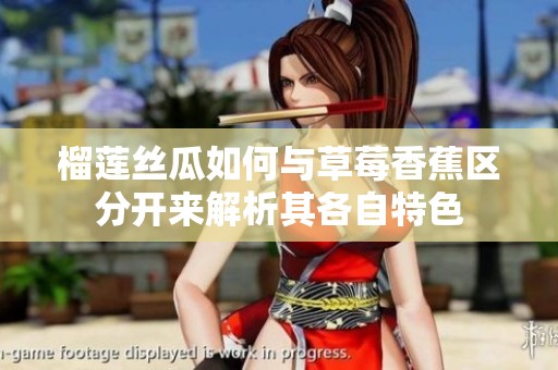 榴莲丝瓜如何与草莓香蕉区分开来解析其各自特色