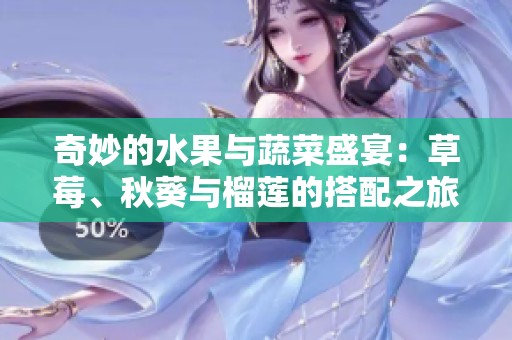 奇妙的水果与蔬菜盛宴：草莓、秋葵与榴莲的搭配之旅