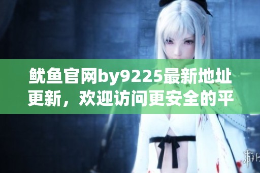 鱿鱼官网by9225最新地址更新，欢迎访问更安全的平台