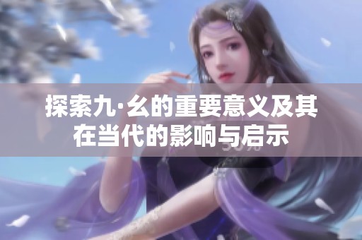 探索九·幺的重要意义及其在当代的影响与启示