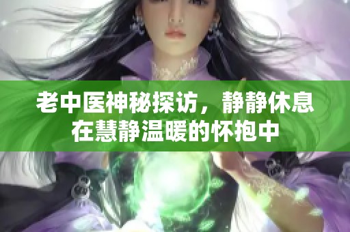 老中医神秘探访，静静休息在慧静温暖的怀抱中