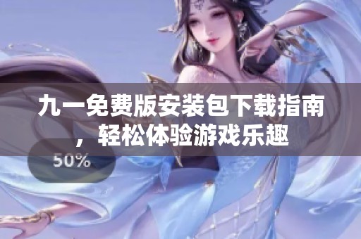 九一免费版安装包下载指南，轻松体验游戏乐趣