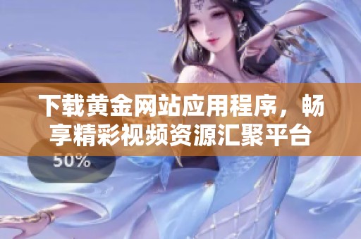 下载黄金网站应用程序，畅享精彩视频资源汇聚平台