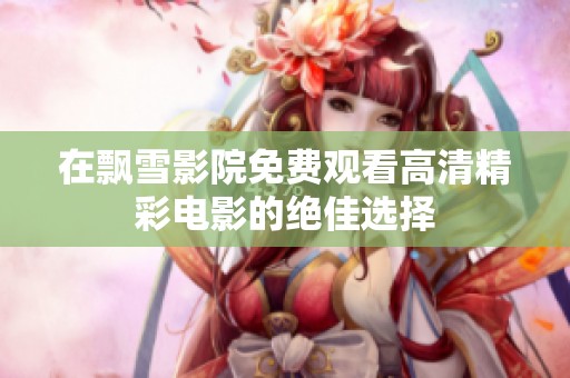 在飘雪影院免费观看高清精彩电影的绝佳选择