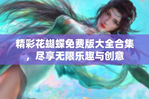 精彩花蝴蝶免费版大全合集，尽享无限乐趣与创意