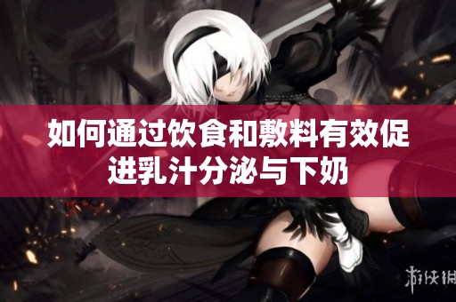 如何通过饮食和敷料有效促进乳汁分泌与下奶