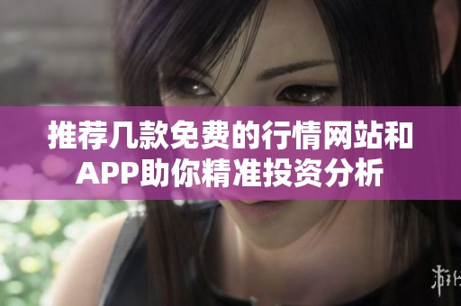 推荐几款免费的行情网站和APP助你精准投资分析