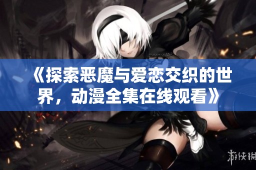《探索恶魔与爱恋交织的世界，动漫全集在线观看》