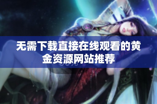 无需下载直接在线观看的黄金资源网站推荐