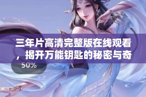 三年片高清完整版在线观看，揭开万能钥匙的秘密与奇遇