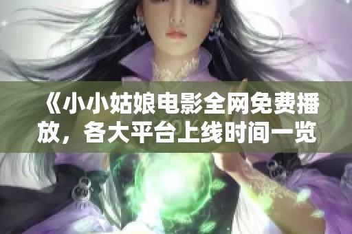 《小小姑娘电影全网免费播放，各大平台上线时间一览》