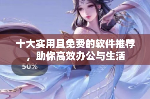 十大实用且免费的软件推荐，助你高效办公与生活