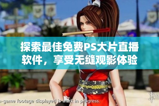 探索最佳免费PS大片直播软件，享受无缝观影体验