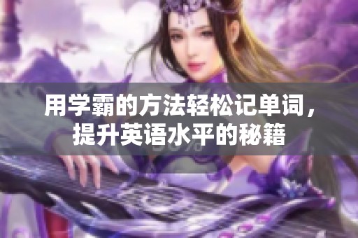 用学霸的方法轻松记单词，提升英语水平的秘籍
