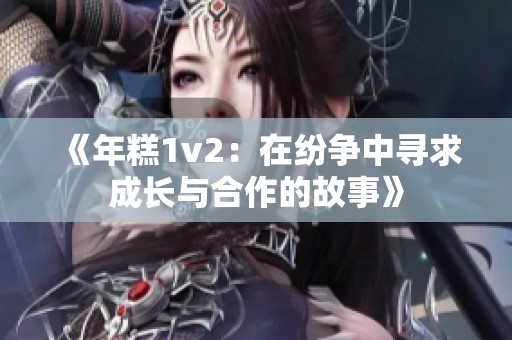 《年糕1v2：在纷争中寻求成长与合作的故事》