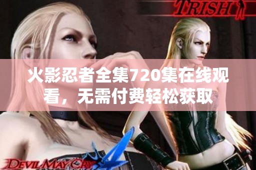 火影忍者全集720集在线观看，无需付费轻松获取