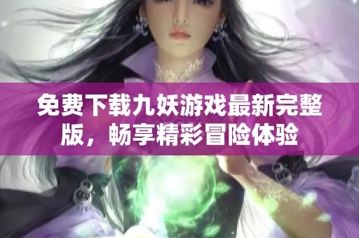 免费下载九妖游戏最新完整版，畅享精彩冒险体验