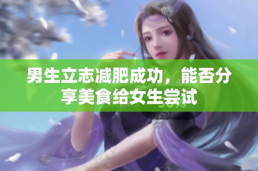 男生立志减肥成功，能否分享美食给女生尝试