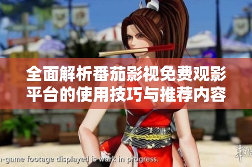 全面解析番茄影视免费观影平台的使用技巧与推荐内容