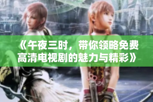 《午夜三时，带你领略免费高清电视剧的魅力与精彩》