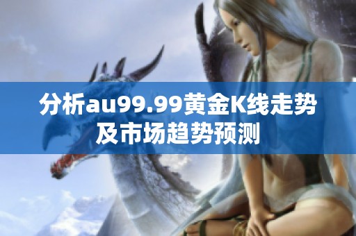 分析au99.99黄金K线走势及市场趋势预测