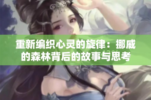 重新编织心灵的旋律：挪威的森林背后的故事与思考
