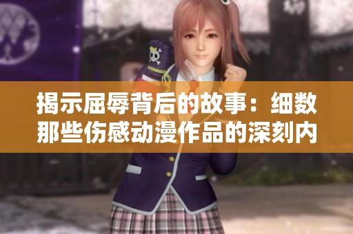 揭示屈辱背后的故事：细数那些伤感动漫作品的深刻内涵