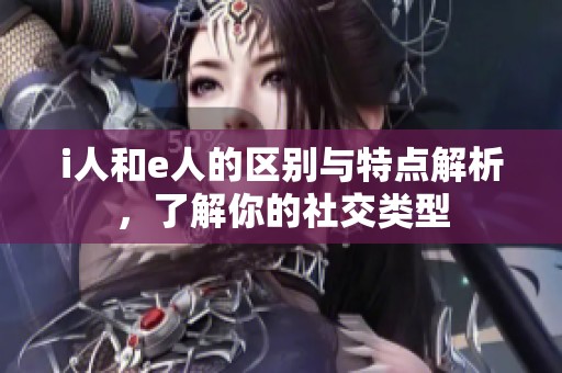 i人和e人的区别与特点解析，了解你的社交类型