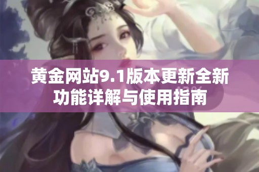 黄金网站9.1版本更新全新功能详解与使用指南