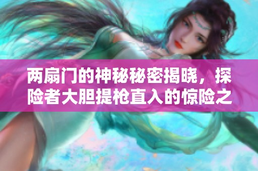 两扇门的神秘秘密揭晓，探险者大胆提枪直入的惊险之旅