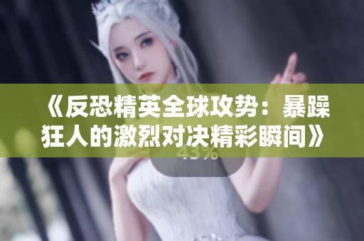 《反恐精英全球攻势：暴躁狂人的激烈对决精彩瞬间》