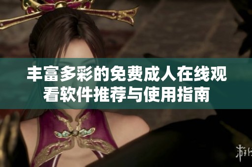 丰富多彩的免费成人在线观看软件推荐与使用指南