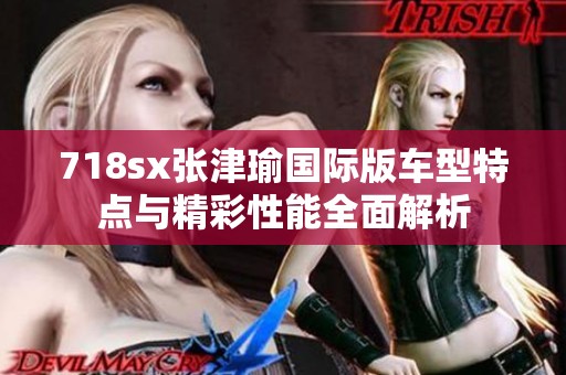 718sx张津瑜国际版车型特点与精彩性能全面解析
