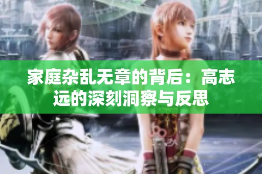 家庭杂乱无章的背后：高志远的深刻洞察与反思