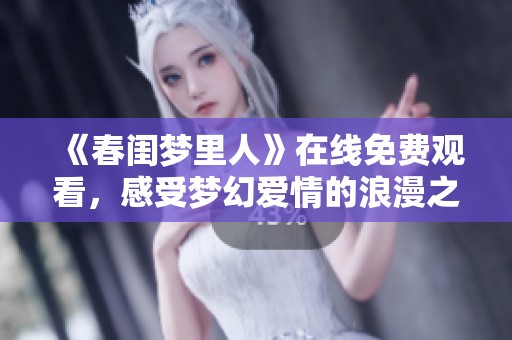 《春闺梦里人》在线免费观看，感受梦幻爱情的浪漫之旅