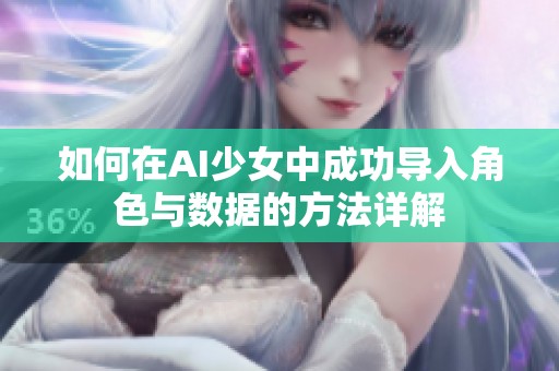 如何在AI少女中成功导入角色与数据的方法详解