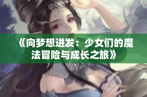 《向梦想进发：少女们的魔法冒险与成长之旅》