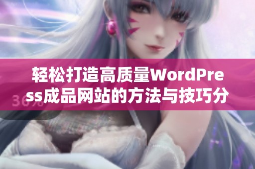 轻松打造高质量WordPress成品网站的方法与技巧分享