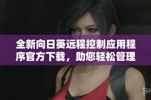 全新向日葵远程控制应用程序官方下载，助您轻松管理设备
