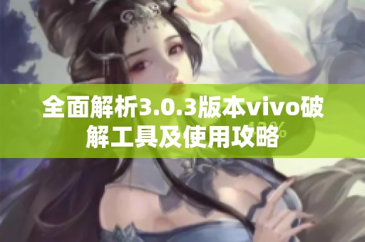 全面解析3.0.3版本vivo破解工具及使用攻略