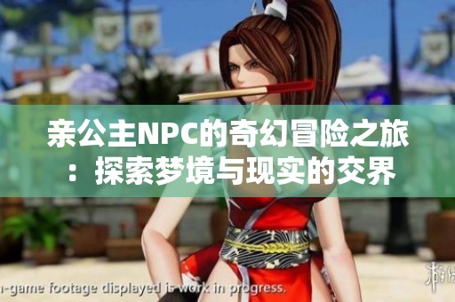 亲公主NPC的奇幻冒险之旅：探索梦境与现实的交界