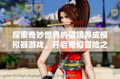 探索奇妙世界的猫娘养成模拟器游戏，开启奇幻冒险之旅
